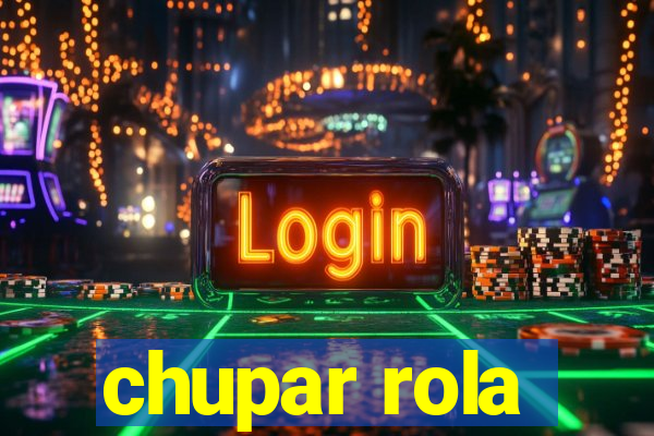 chupar rola